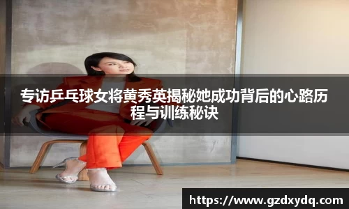 专访乒乓球女将黄秀英揭秘她成功背后的心路历程与训练秘诀