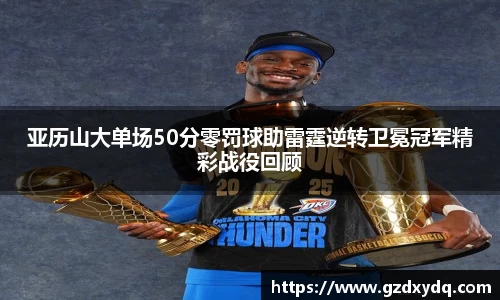 亚历山大单场50分零罚球助雷霆逆转卫冕冠军精彩战役回顾